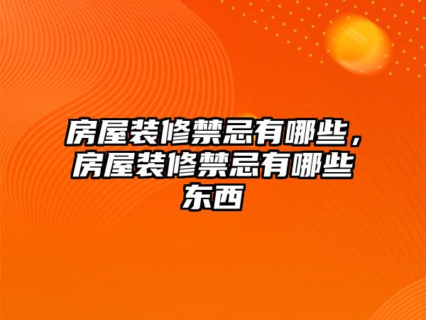 房屋裝修禁忌有哪些，房屋裝修禁忌有哪些東西