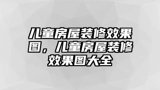 兒童房屋裝修效果圖，兒童房屋裝修效果圖大全