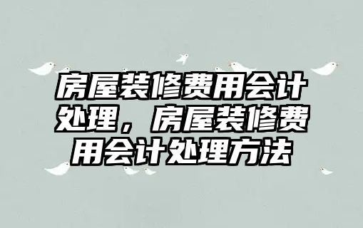 房屋裝修費用會計處理，房屋裝修費用會計處理方法
