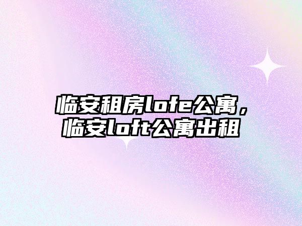 臨安租房lofe公寓，臨安loft公寓出租