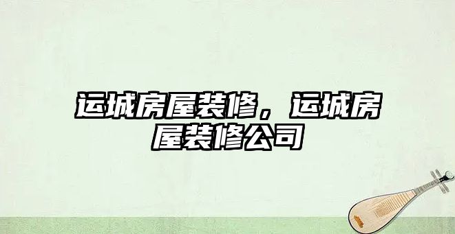 運(yùn)城房屋裝修，運(yùn)城房屋裝修公司