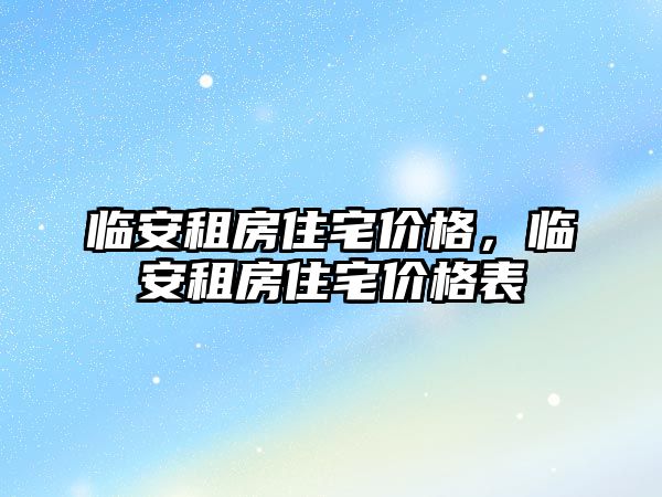 臨安租房住宅價(jià)格，臨安租房住宅價(jià)格表