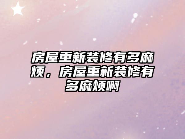 房屋重新裝修有多麻煩，房屋重新裝修有多麻煩啊
