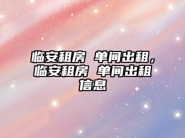 臨安租房 單間出租，臨安租房 單間出租信息
