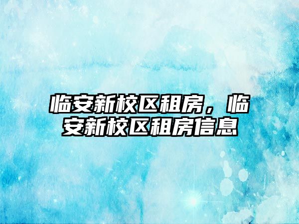 臨安新校區(qū)租房，臨安新校區(qū)租房信息
