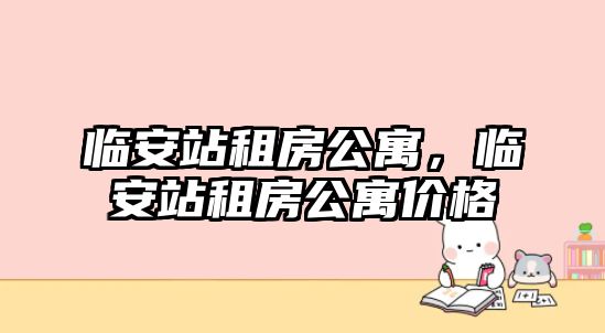 臨安站租房公寓，臨安站租房公寓價格