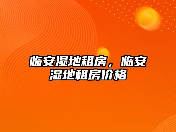 臨安濕地租房，臨安濕地租房價格