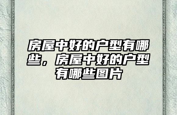 房屋中好的戶型有哪些，房屋中好的戶型有哪些圖片