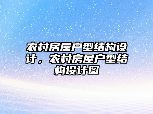 農(nóng)村房屋戶型結構設計，農(nóng)村房屋戶型結構設計圖