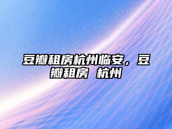 豆瓣租房杭州臨安，豆瓣租房 杭州