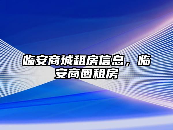 臨安商城租房信息，臨安商圈租房