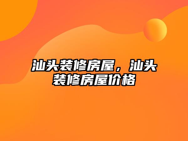 汕頭裝修房屋，汕頭裝修房屋價(jià)格