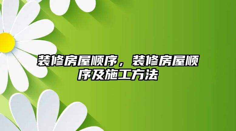 裝修房屋順序,裝修房屋順序及施工方法