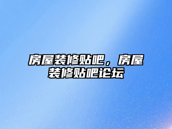 房屋裝修貼吧，房屋裝修貼吧論壇