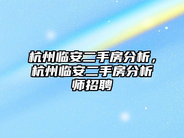 杭州臨安二手房分析，杭州臨安二手房分析師招聘