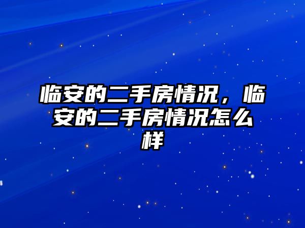臨安的二手房情況,臨安的二手房情況怎么樣