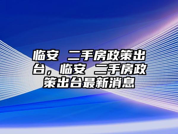 臨安 二手房政策出臺，臨安 二手房政策出臺最新消息