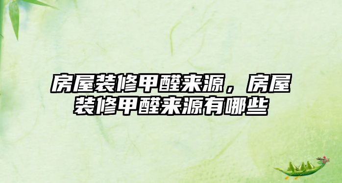 房屋裝修甲醛來源，房屋裝修甲醛來源有哪些