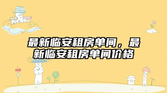 最新臨安租房單間，最新臨安租房單間價格