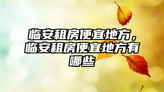 臨安租房便宜地方，臨安租房便宜地方有哪些
