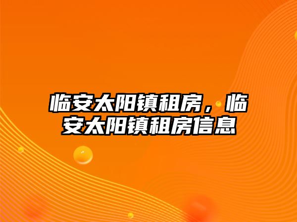 臨安太陽鎮租房，臨安太陽鎮租房信息