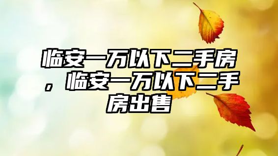 臨安一萬(wàn)以下二手房，臨安一萬(wàn)以下二手房出售