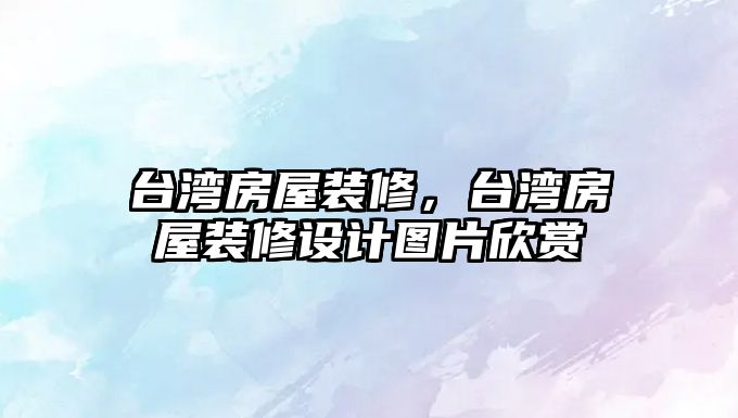 臺灣房屋裝修，臺灣房屋裝修設計圖片欣賞