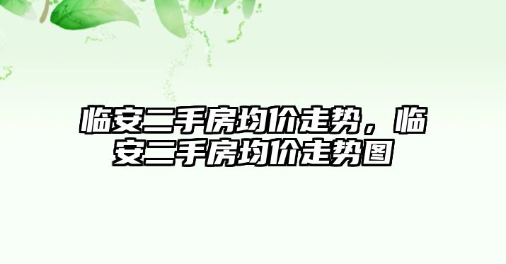 臨安二手房均價走勢，臨安二手房均價走勢圖