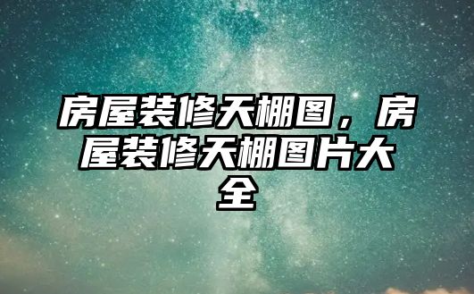 房屋裝修天棚圖，房屋裝修天棚圖片大全