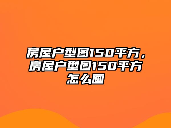 房屋戶型圖150平方，房屋戶型圖150平方怎么畫