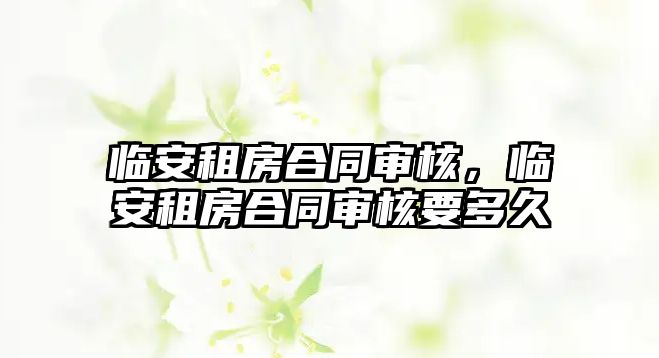 臨安租房合同審核，臨安租房合同審核要多久
