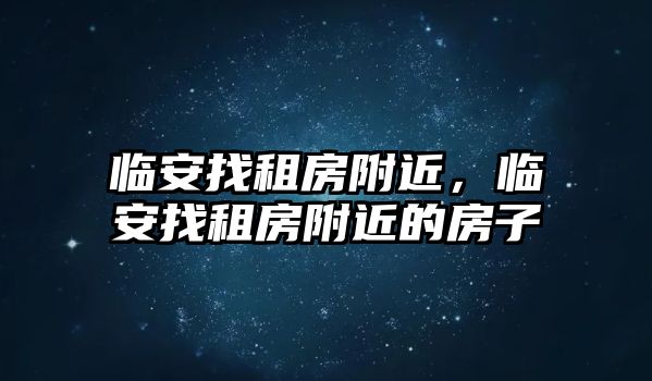 臨安找租房附近，臨安找租房附近的房子