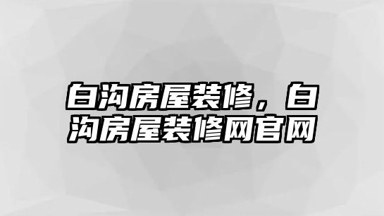 白溝房屋裝修，白溝房屋裝修網(wǎng)官網(wǎng)