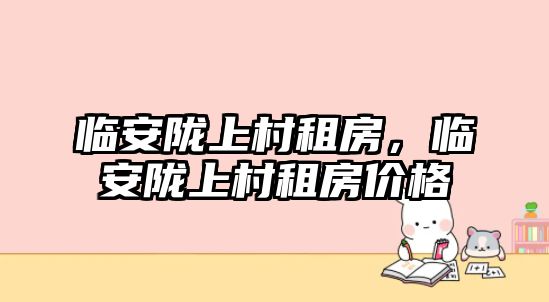 臨安隴上村租房，臨安隴上村租房價格