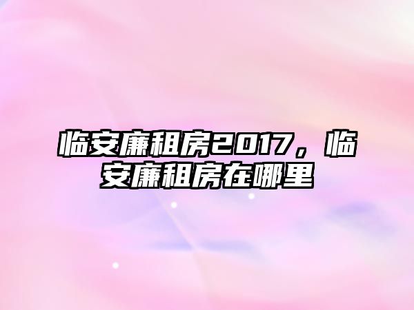 臨安廉租房2017，臨安廉租房在哪里