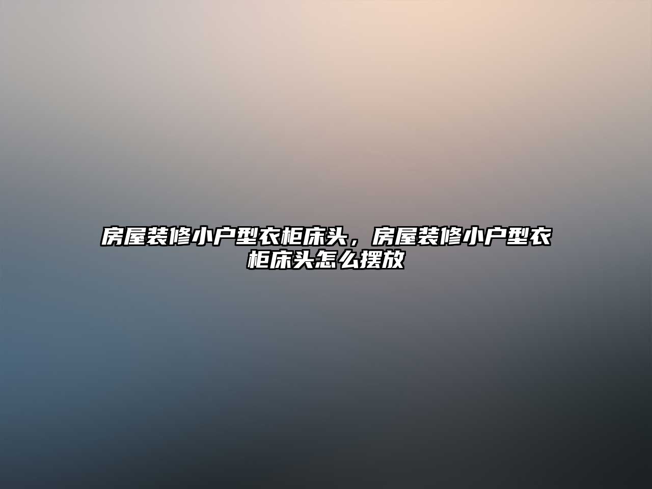 房屋裝修小戶型衣柜床頭，房屋裝修小戶型衣柜床頭怎么擺放
