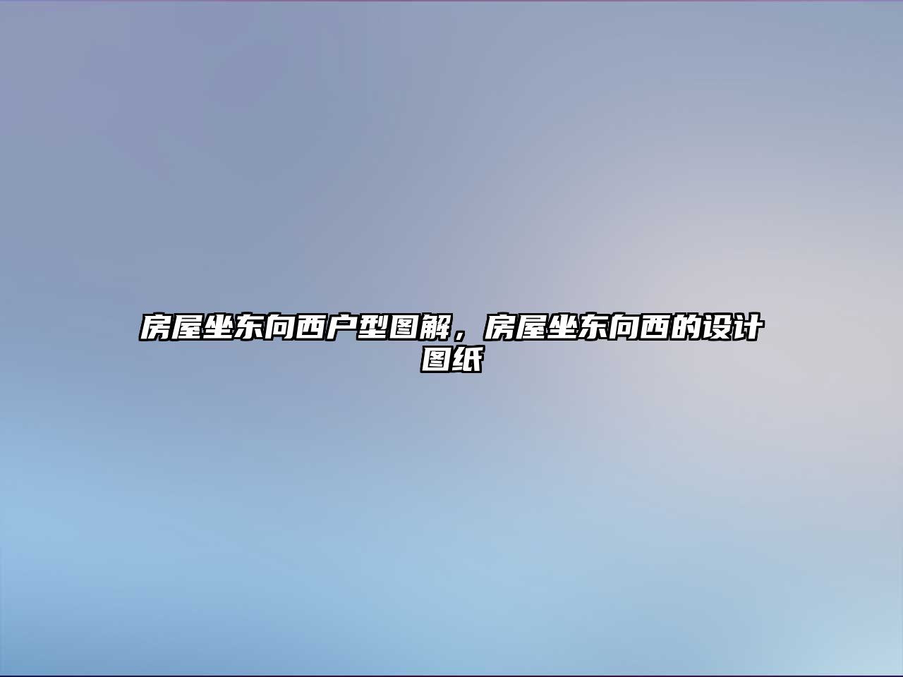 房屋坐東向西戶型圖解，房屋坐東向西的設計圖紙