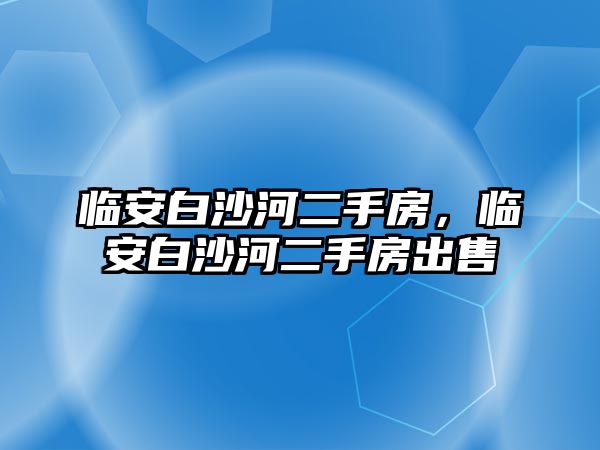 臨安白沙河二手房，臨安白沙河二手房出售