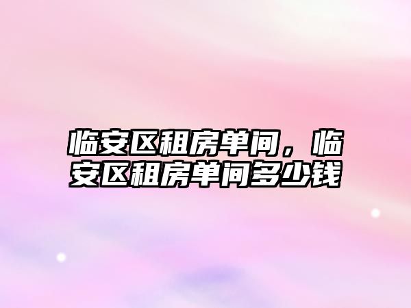 臨安區租房單間，臨安區租房單間多少錢