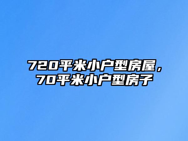 720平米小戶型房屋，70平米小戶型房子