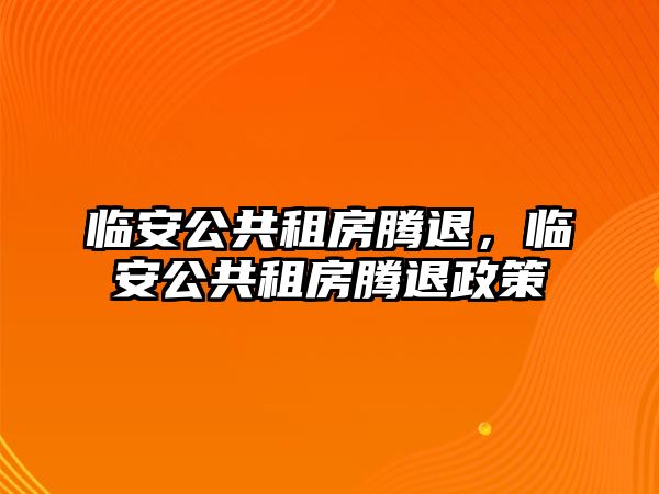 臨安公共租房騰退，臨安公共租房騰退政策