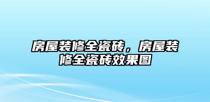 房屋裝修全瓷磚，房屋裝修全瓷磚效果圖