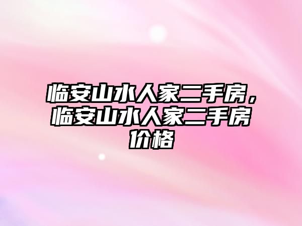 臨安山水人家二手房，臨安山水人家二手房價格
