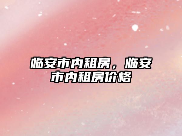 臨安市內(nèi)租房，臨安市內(nèi)租房?jī)r(jià)格
