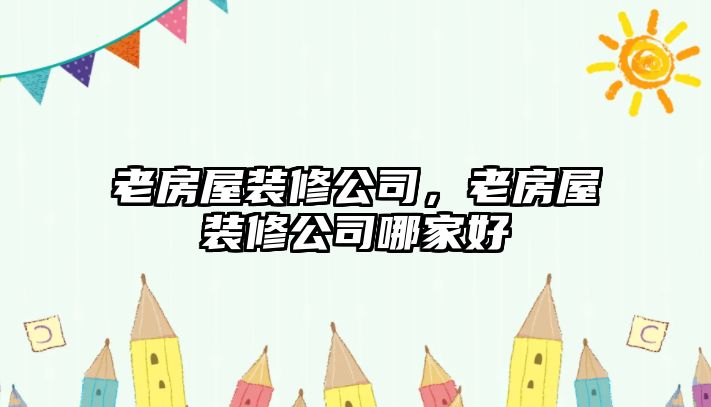 老房屋裝修公司，老房屋裝修公司哪家好