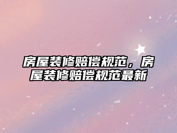 房屋裝修賠償規范，房屋裝修賠償規范最新
