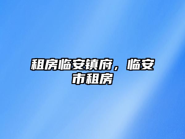 租房臨安鎮(zhèn)府，臨安市租房