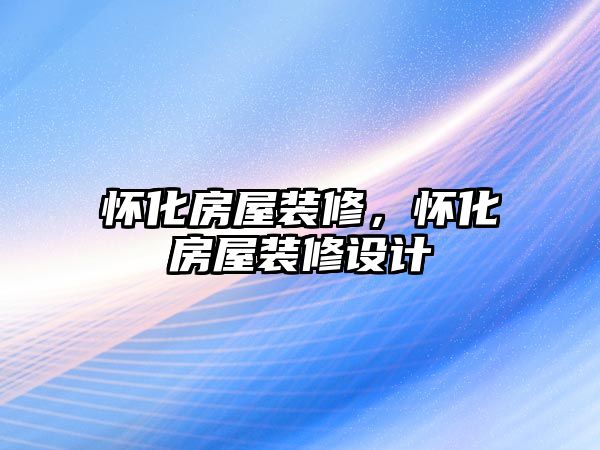 懷化房屋裝修，懷化房屋裝修設(shè)計(jì)