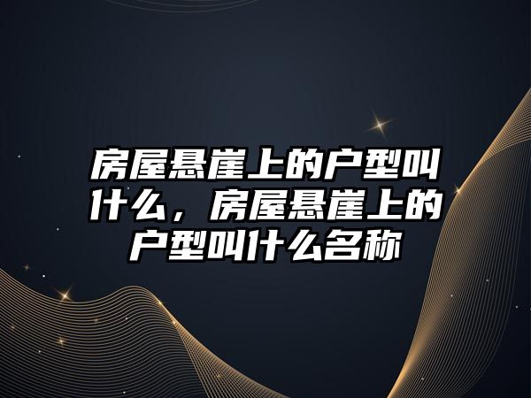 房屋懸崖上的戶型叫什么，房屋懸崖上的戶型叫什么名稱